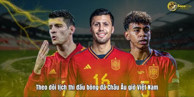 Theo dõi lịch thi đấu bóng đá Châu Âu giờ Việt Nam