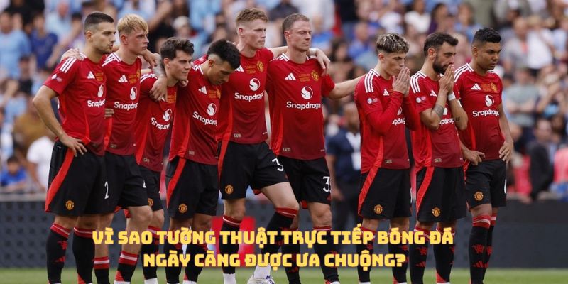 Tường Thuật Trực Tiếp Bóng Đá Là Gì? Vì Sao Ngày Càng Được Ưa Chuộng? 5 Vì sao tường thuật trực tiếp tiếp bóng đá ngày càng phổ biến?