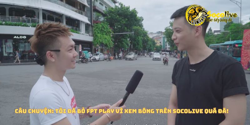 Câu chuyện: Tôi đã bỏ FPT Play vì xem bóng đá trên Socolive quá đã! 5 Xem bóng đá trên Socolive quá "đã"