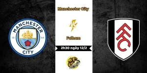 Nhận định Manchester City vs Fulham 2h30 ngày 12/2